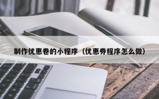 邯郸制作优惠卷的小程序（优惠券程序怎么做）