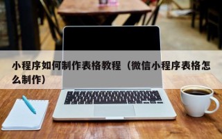 邯郸小程序如何制作表格教程（微信小程序表格怎么制作）