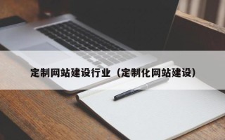 邯郸定制网站建设行业（定制化网站建设）