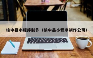 邯郸榆中县小程序制作（榆中县小程序制作公司）