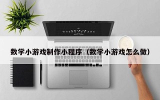 邯郸数学小游戏制作小程序（数学小游戏怎么做）