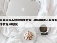 邯郸视频图库小程序制作教程（视频图库小程序制作教程手机版）