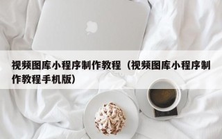 邯郸视频图库小程序制作教程（视频图库小程序制作教程手机版）