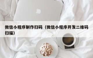 邯郸微信小程序制作扫码（微信小程序开发二维码扫描）